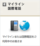 [4]マイライン国際電話　マイラインまたは国際電話をご利用中のお客さま
