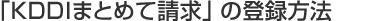 「KDDIまとめて請求」の登録方法
