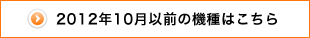 2012年10月以前の機種はこちら