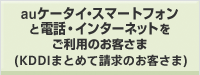 auケータイ・スマートフォンと電話・インターネットをご利用のお客さま (KDDIまとめて請求のお客さま)