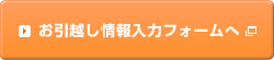 お引越し情報入力フォームへ